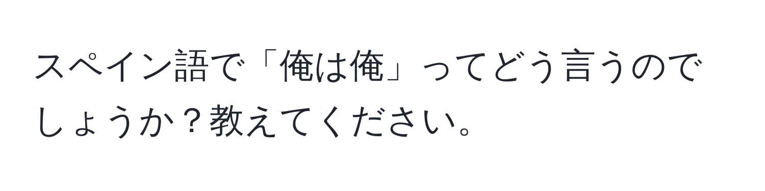 スペイン語で「俺は俺」ってどう言うのでしょうか？教えてください。