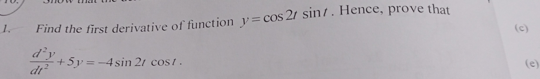 Find the first derivative of function y=cos 2tsin t. Hence, prove that 
(c)
 d^2y/dt^2 +5y=-4sin 2tcos t. 
(e)