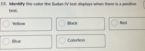 Identify the color the Sudan IV test displays when there is a positive 
test. 
Yellow Black Red 
Blue Colorless