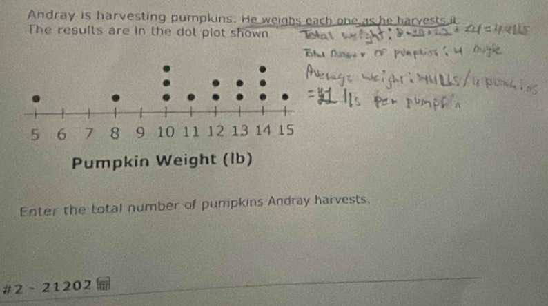 Andray is harvesting pumpkins. He weighs each one as he harve 
The results are in the dot plot shown 
Enter the Lotal number of pumpkins Andray harvests. 
# 2 - 21202