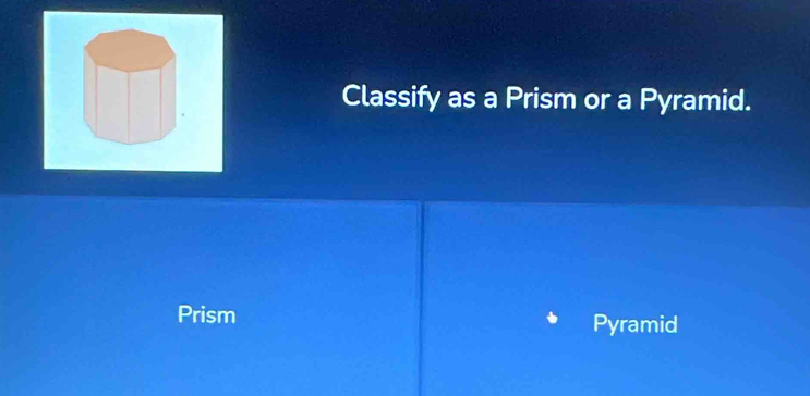 Classify as a Prism or a Pyramid.
Prism Pyramid