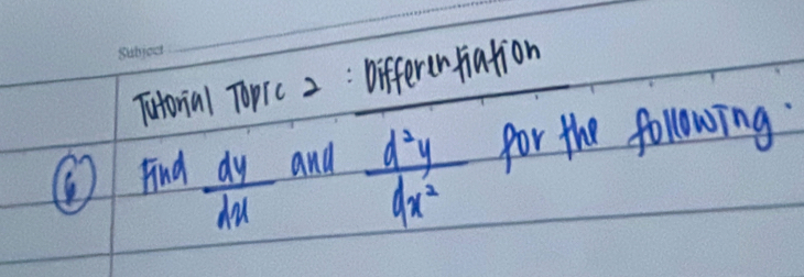 Tutorial Toprc 2: Differenfiation
ind  dy/dx  and  d^2y/dx^2  for the following.