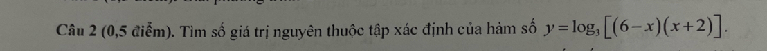 (0,5 điểm). Tìm số giá trị nguyên thuộc tập xác định của hàm số y=log _3[(6-x)(x+2)].