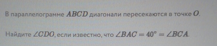 В лараллелограмме АBСD диагонали пересекаютсяв точке О. 
Найдиτе ∠ CDO , если известно, что ∠ BAC=40°=∠ BCA.