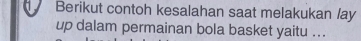 Berikut contoh kesalahan saat melakukan lay 
up dalam permainan bola basket yaitu ...