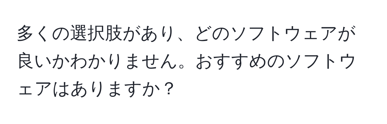 多くの選択肢があり、どのソフトウェアが良いかわかりません。おすすめのソフトウェアはありますか？