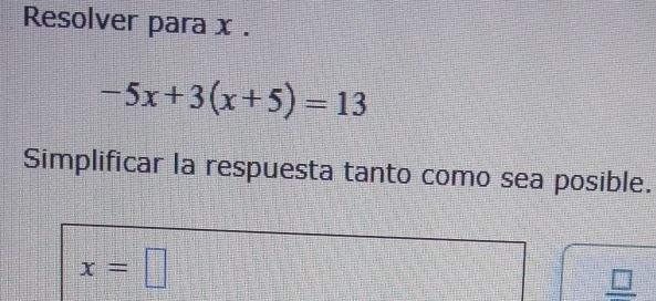 Resolver para x.
-5x+3(x+5)=13
Simplificar la respuesta tanto como sea posible.
x=□
_ □ 