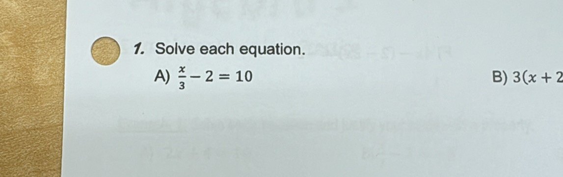 Solve each equation. 
A)  x/3 -2=10
B) 3(x+2