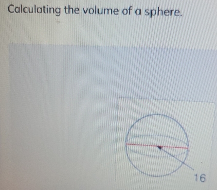 Calculating the volume of a sphere.