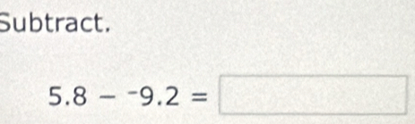 Subtract.
5.8-^-9.2=□