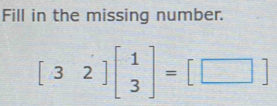 Fill in the missing number.
[32]beginbmatrix 1 3endbmatrix =[□ ]