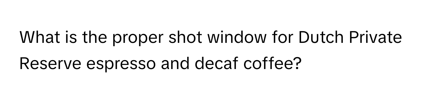 What is the proper shot window for Dutch Private Reserve espresso and decaf coffee?