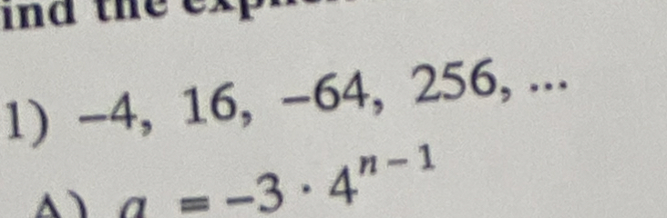 and the ex 
1) -4, 16, -64, 256, ...
a=-3· 4^(n-1)