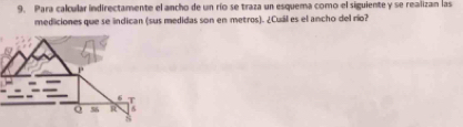 Para calcular indirectamente el ancho de un río se traza un esquema como el siguiente y se realizan las 
mediciones que se indican (sus medidas son en metros). ¿Cuál es el ancho del río?