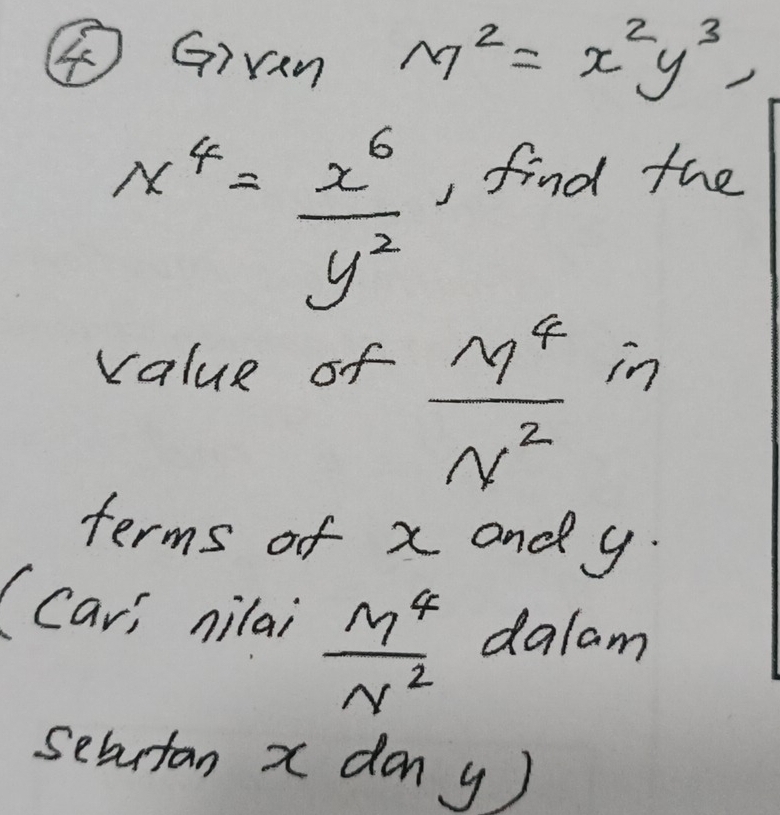 ④Giran M^2=x^2y^3,
x^4= x^6/y^2 
, find the 
value of
 M^4/N^2 in
terms of x and y. 
(Cav; nilai  M^4/N^2  dalam 
sebutan x don y)