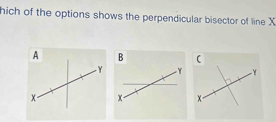 hich of the options shows the perpendicular bisector of line X
A 
B 
(