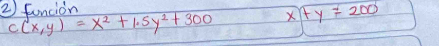 funcion
c(x,y)=x^2+1.5y^2+300
x+y=200