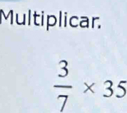 Multiplicar.
 3/7 * 35