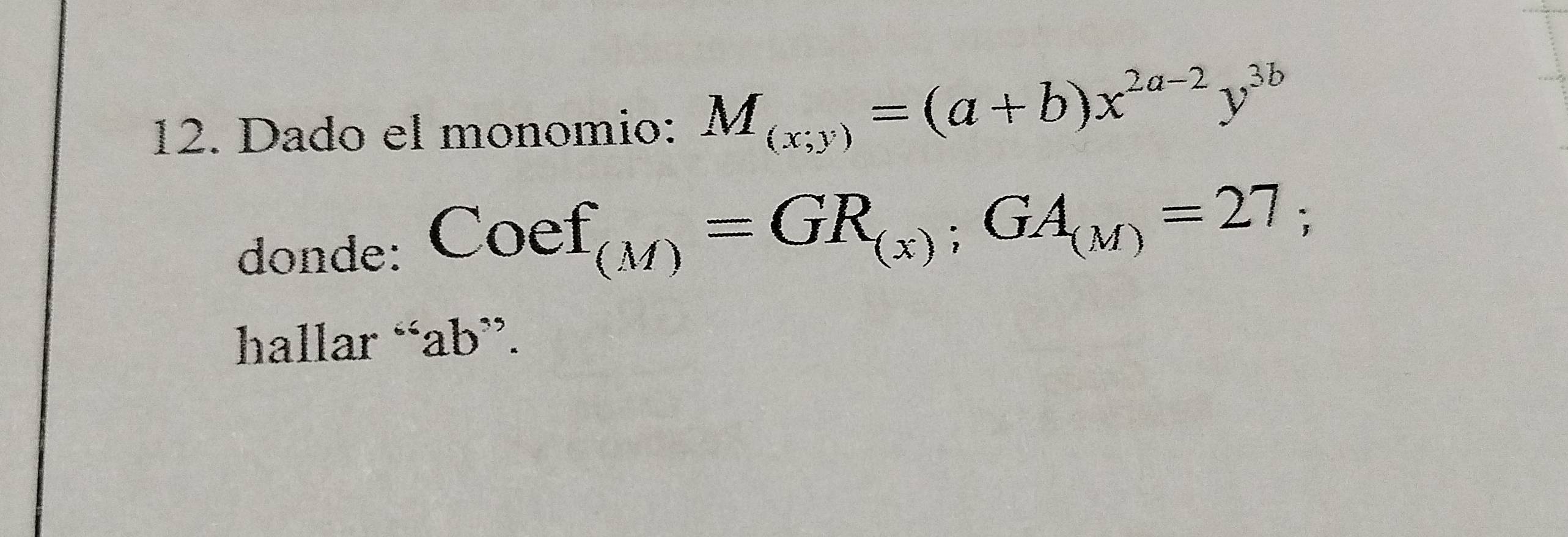 Dado el monomio: M_(x;y)=(a+b)x^(2a-2)y^(3b)
donde: Coef_(M)=GR_(x);GA_(M)=27;
hallar “ ab ”.