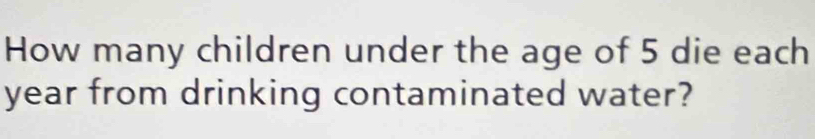 How many children under the age of 5 die each
year from drinking contaminated water?