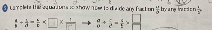 Complete the equations to show how to divide any fraction  a/b  by any fraction  c/d . 
; ÷9=;×□×  a/b /  c/d = a/b *  □ /□  