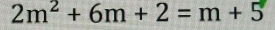 2m^2+6m+2=m+5