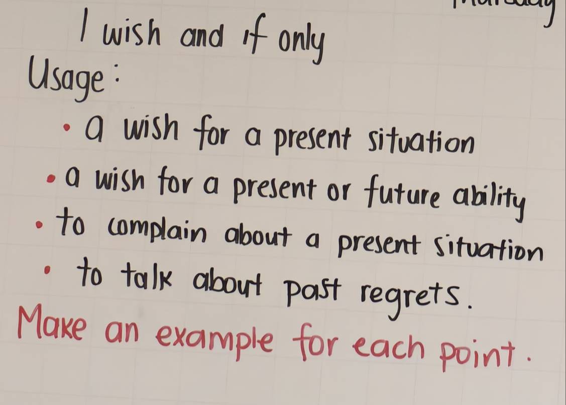 wish and if only 
Usage: 
a wish for a present situation 
a wish for a present or future ability 
to complain about a present situation 
to talk about past regrets. 
Make an example for each point.