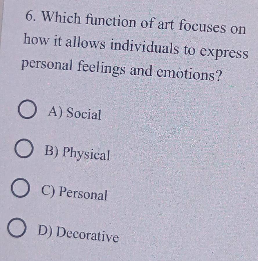 Which function of art focuses on
how it allows individuals to express
personal feelings and emotions?
A) Social
B) Physical
C) Personal
D) Decorative