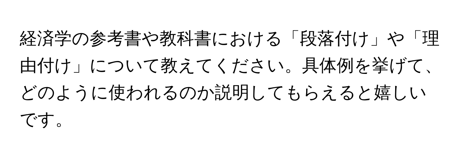 経済学の参考書や教科書における「段落付け」や「理由付け」について教えてください。具体例を挙げて、どのように使われるのか説明してもらえると嬉しいです。