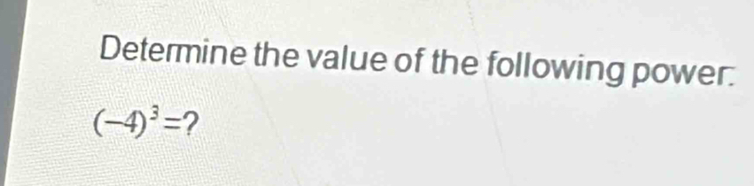 Determine the value of the following power.
(-4)^3= 2