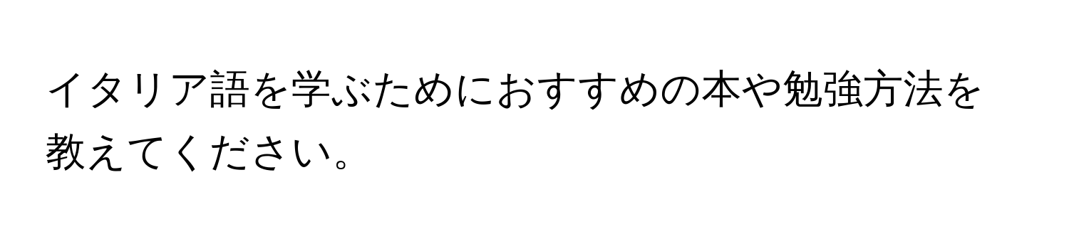 イタリア語を学ぶためにおすすめの本や勉強方法を教えてください。