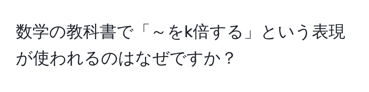 数学の教科書で「～をk倍する」という表現が使われるのはなぜですか？