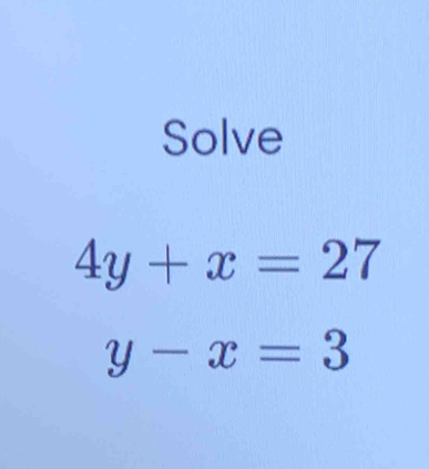 Solve
4y+x=27
y-x=3