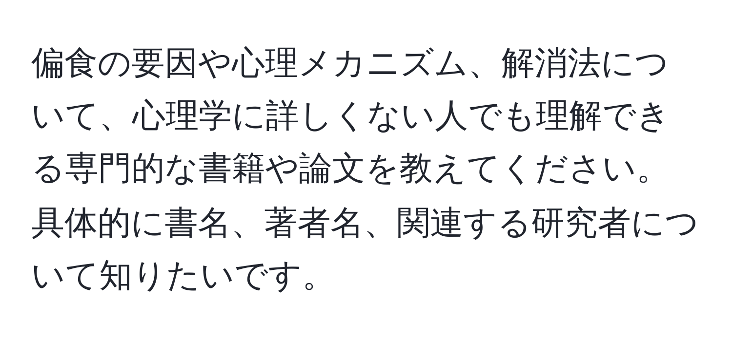 偏食の要因や心理メカニズム、解消法について、心理学に詳しくない人でも理解できる専門的な書籍や論文を教えてください。具体的に書名、著者名、関連する研究者について知りたいです。