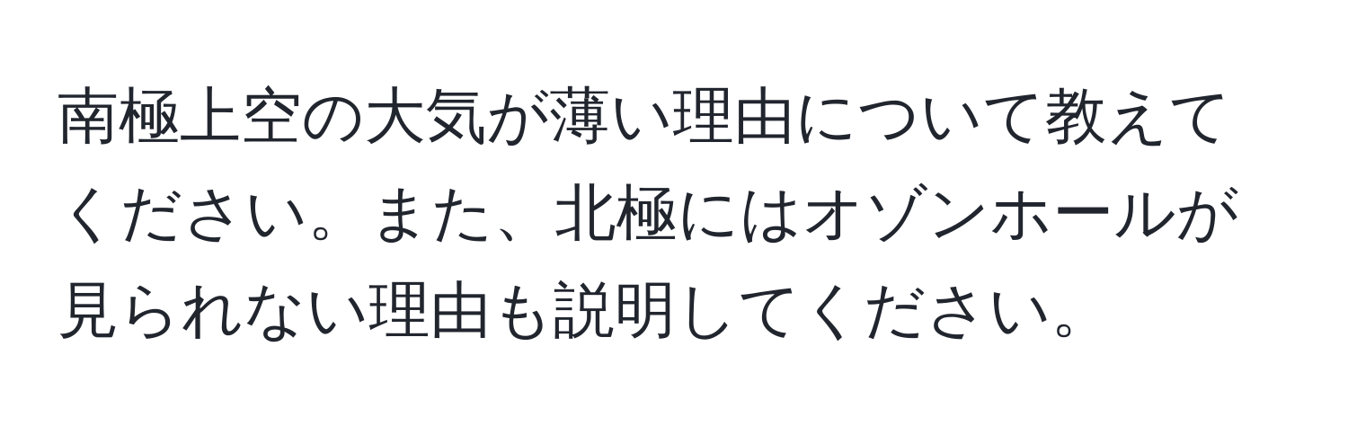 南極上空の大気が薄い理由について教えてください。また、北極にはオゾンホールが見られない理由も説明してください。