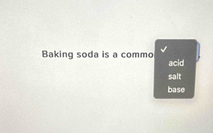 Baking soda is a commo 
acid 
salt 
base