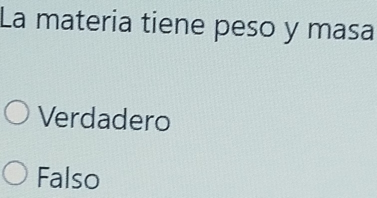 La materia tiene peso y masa
Verdadero
Falso