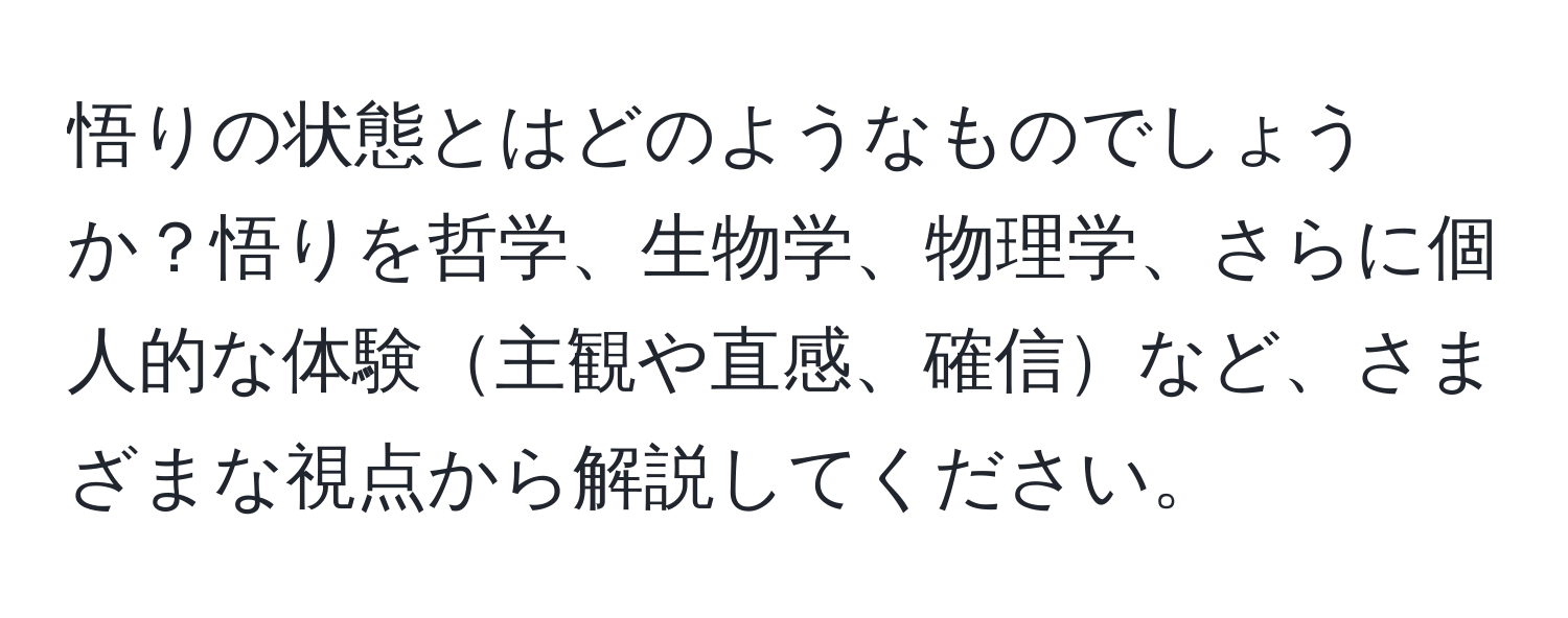 悟りの状態とはどのようなものでしょうか？悟りを哲学、生物学、物理学、さらに個人的な体験主観や直感、確信など、さまざまな視点から解説してください。