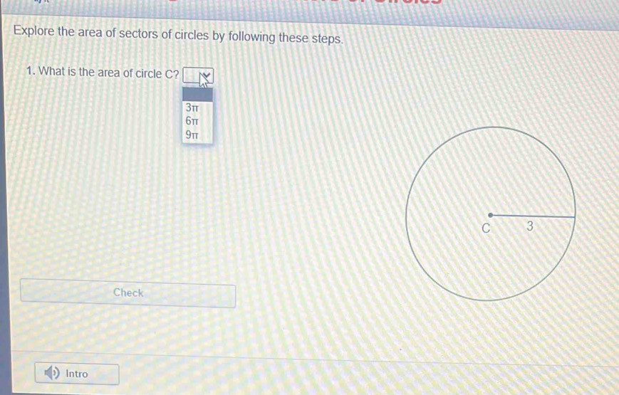 Explore the area of sectors of circles by following these steps. 
1. What is the area of circle C?
3π
6π
9π
Check 
Intro