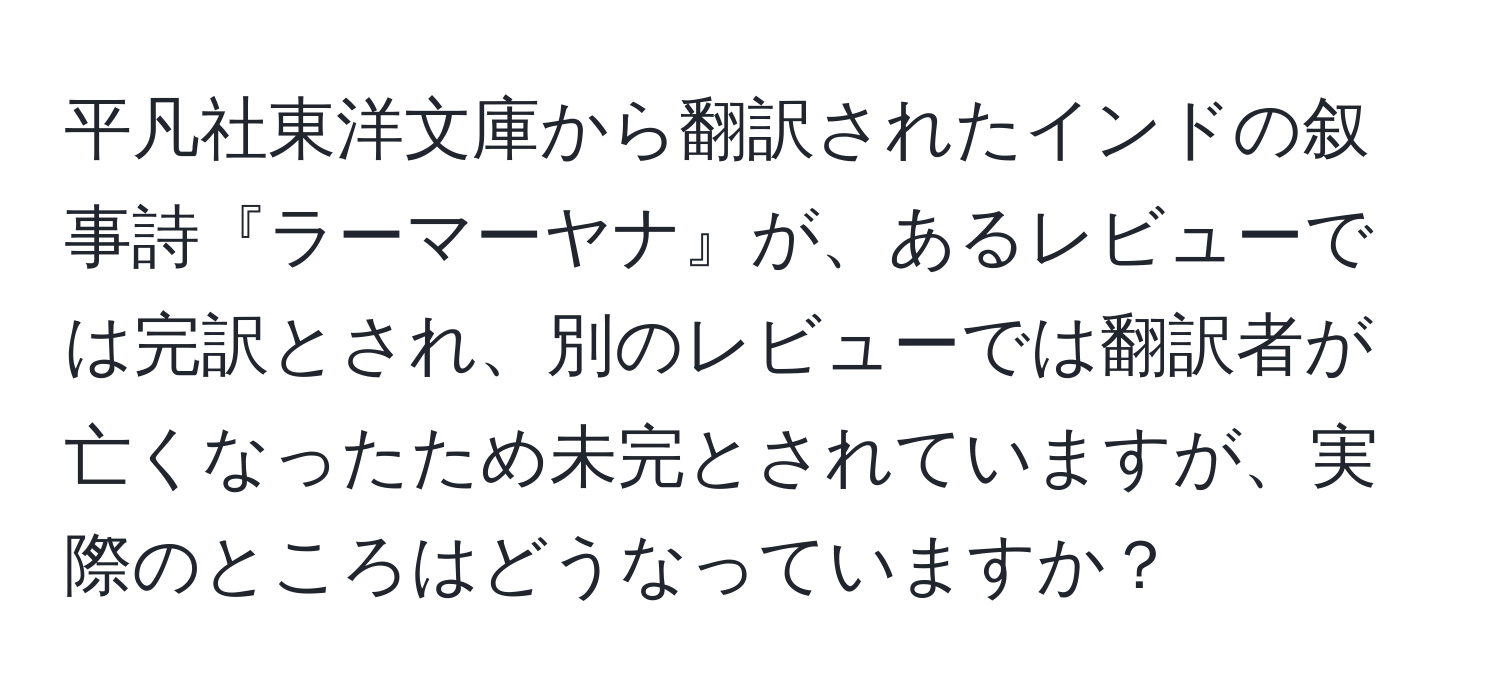 平凡社東洋文庫から翻訳されたインドの叙事詩『ラーマーヤナ』が、あるレビューでは完訳とされ、別のレビューでは翻訳者が亡くなったため未完とされていますが、実際のところはどうなっていますか？