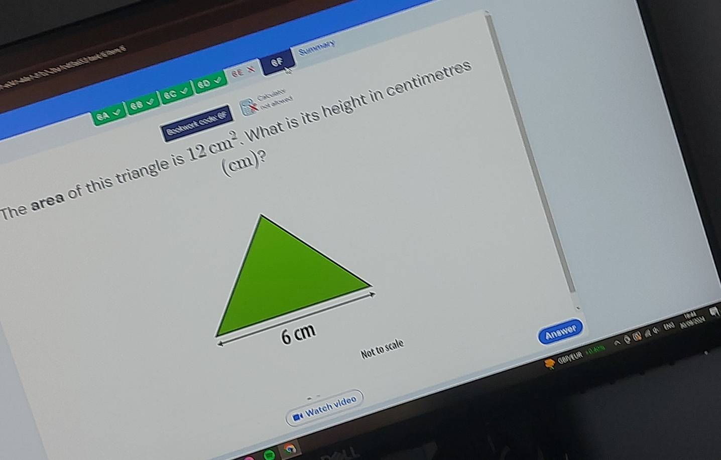 Summary 
GF 
6D 
68 √ 6C 
Calculator 
Bookwork code: 6F not allowed . 
6A 
The area of this triangle is 12cm^2 What is its height in centimetres 
(cm)? 
Answer 

* Watch video