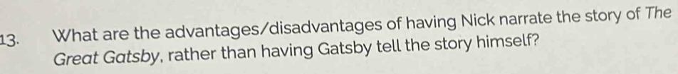 What are the advantages/disadvantages of having Nick narrate the story of The 
Great Gatsby, rather than having Gatsby tell the story himself?