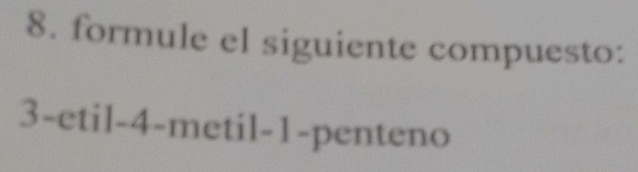 formule el siguiente compuesto: 
3-etil -4 -metil -1 -penteno