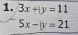 3x+|y=11
5x-|y=21