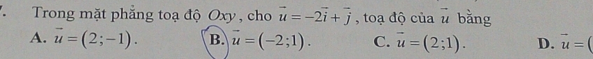 Trong mặt phẳng toạ độ Oxy , cho vector u=-2vector i+vector j , toạ độ của vector u bằng
A. vector u=(2;-1). B. vector u=(-2;1). C. vector u=(2;1). D. vector u=(