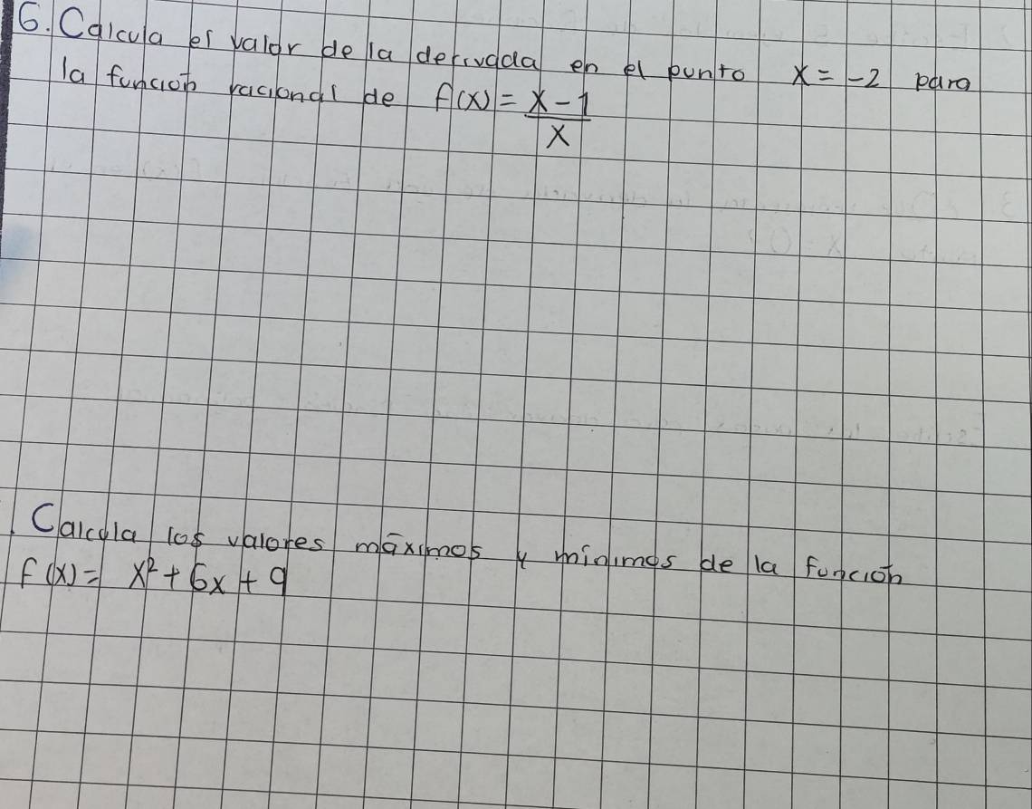 Cqlcua er valor de la derivada en e punto x=-2 pura
la funciob racilondl de f(x)= (x-1)/x 
Caicla los valores maximos y minimes de la funcioh
f(x)=x^2+6x+9