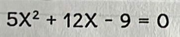 5X^2+12X-9=0