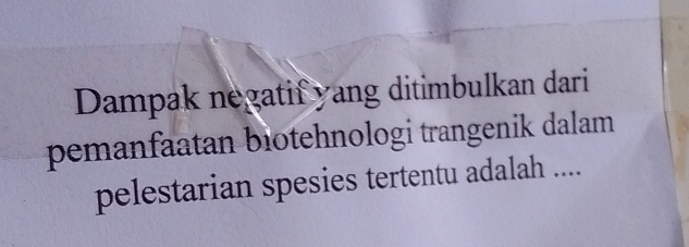 Dampak negatif yang ditimbulkan dari 
pemanfaatan biotehnologi trangenik dalam 
pelestarian spesies tertentu adalah ....