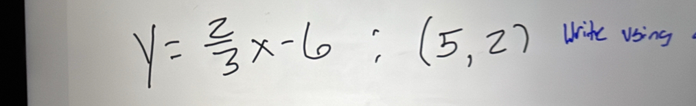 y= 2/3 x-6;(5,2)
Write using