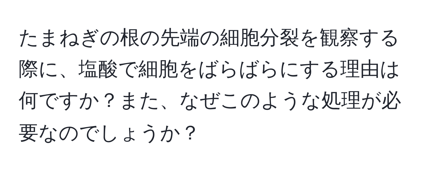 たまねぎの根の先端の細胞分裂を観察する際に、塩酸で細胞をばらばらにする理由は何ですか？また、なぜこのような処理が必要なのでしょうか？